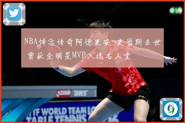 NBA悼念传奇阿德里安-史密斯去世 曾获全明星MVP入选名人堂