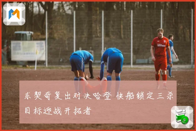 东契奇复出对决哈登 快船锁定三杀目标迎战开拓者