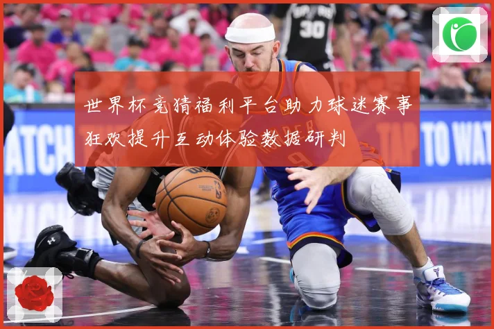 世界杯竞猜福利平台助力球迷赛事狂欢提升互动体验数据研判