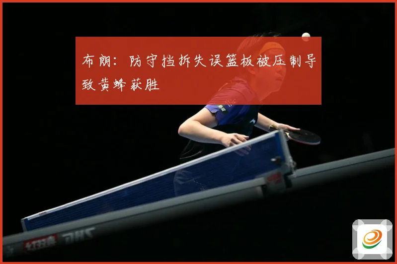 布朗：防守挡拆失误篮板被压制导致黄蜂获胜