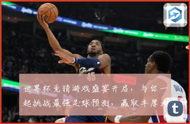 世界杯竞猜游戏盛宴开启，与你一起挑战最强足球预测，赢取丰厚大奖！