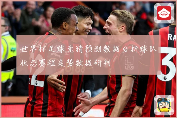 世界杯足球竞猜预测数据分析球队状态赛程走势数据研判