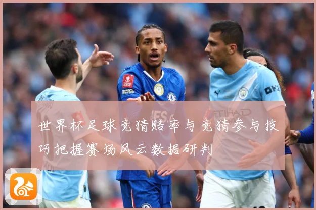 世界杯足球竞猜赔率与竞猜参与技巧把握赛场风云数据研判