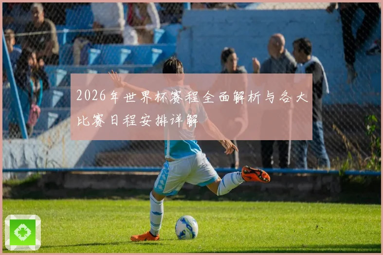2026年世界杯赛程全面解析与各大比赛日程安排详解