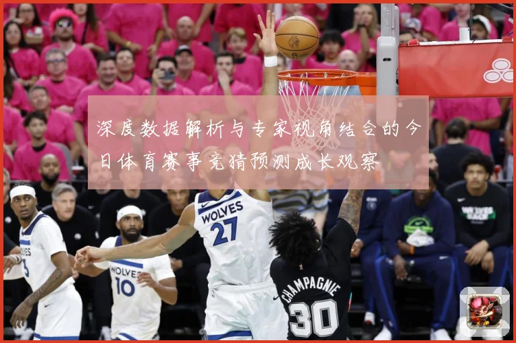 深度数据解析与专家视角结合的今日体育赛事竞猜预测成长观察