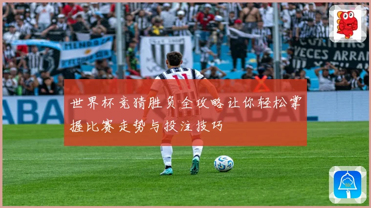 世界杯竞猜胜负全攻略让你轻松掌握比赛走势与投注技巧