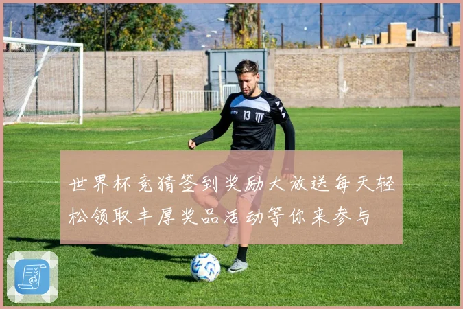世界杯竞猜签到奖励大放送每天轻松领取丰厚奖品活动等你来参与