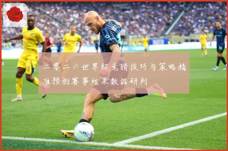 二零二六世界杯竞猜技巧与策略精准预测赛事结果数据研判