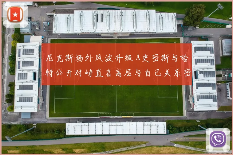 尼克斯场外风波升级 A史密斯与哈特公开对峙直言高层与自己关系密切