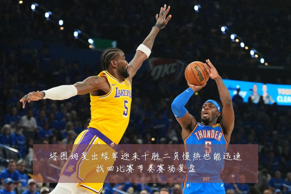 塔图姆复出绿军迎来十胜二负慢热也能迅速找回比赛节奏赛场复盘