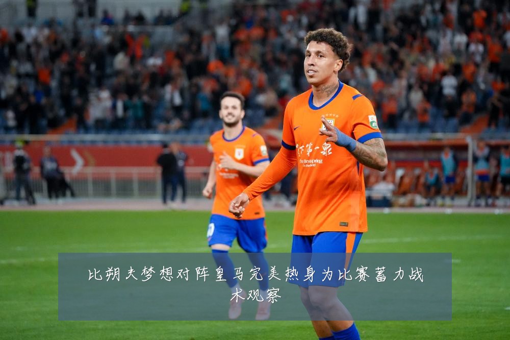 比朔夫梦想对阵皇马完美热身为比赛蓄力战术观察