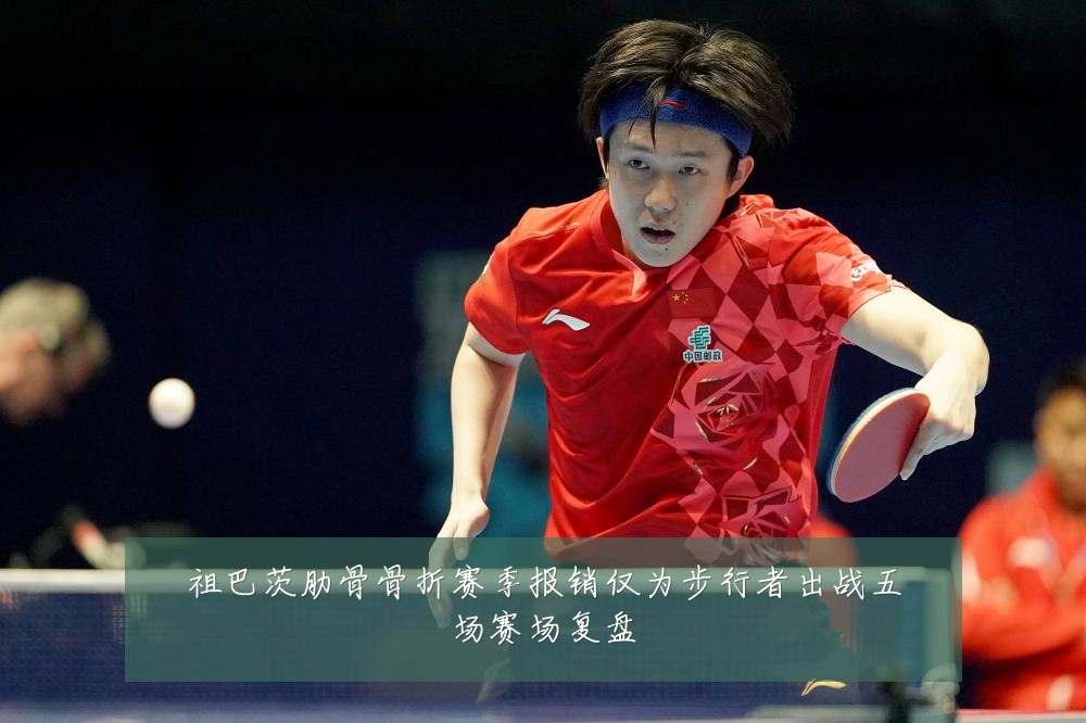 祖巴茨肋骨骨折赛季报销仅为步行者出战五场赛场复盘