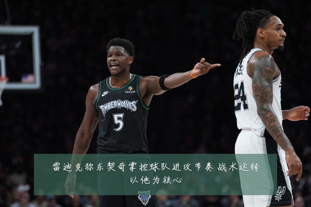 雷迪克称东契奇掌控球队进攻节奏 战术运转以他为核心