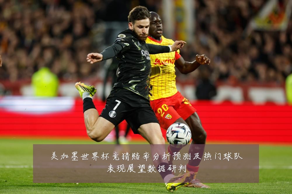 美加墨世界杯竞猜赔率分析预测及热门球队表现展望数据研判