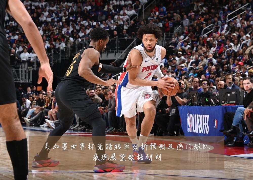 美加墨世界杯竞猜赔率分析预测及热门球队表现展望数据研判
